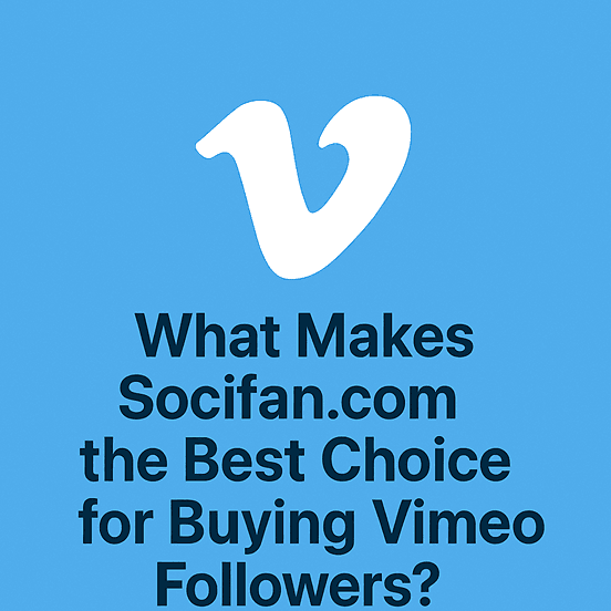 What Makes Socifan.com the Best Choice for Buying Vimeo Followers?